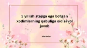 5 yil ish stajiga ega bo‘lgan xodimlarning qabuliga oid savol javob